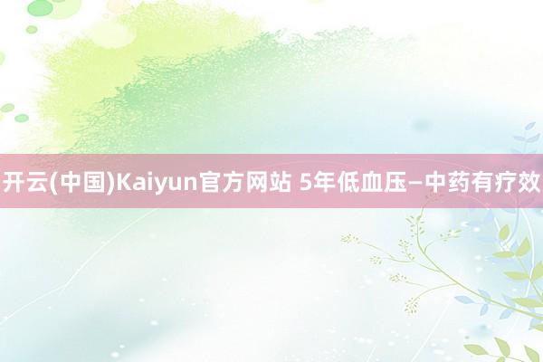 开云(中国)Kaiyun官方网站 5年低血压—中药有疗效
