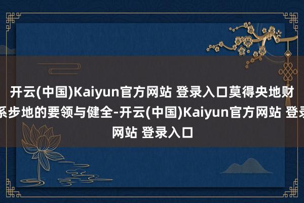 开云(中国)Kaiyun官方网站 登录入口莫得央地财政关系步地的要领与健全-开云(中国)Kaiyun官方网站 登录入口