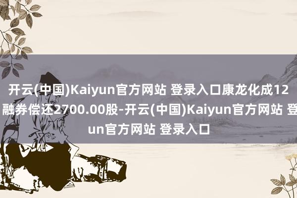 开云(中国)Kaiyun官方网站 登录入口康龙化成12月30日融券偿还2700.00股-开云(中国)Kaiyun官方网站 登录入口
