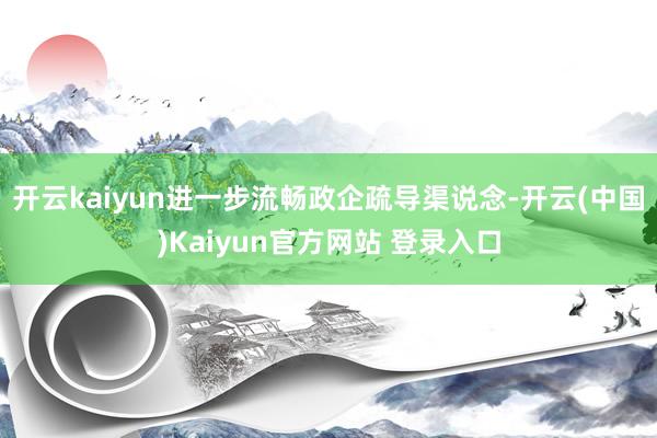 开云kaiyun进一步流畅政企疏导渠说念-开云(中国)Kaiyun官方网站 登录入口