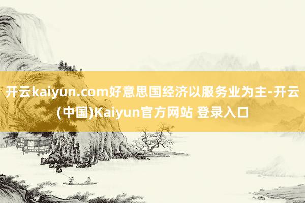 开云kaiyun.com好意思国经济以服务业为主-开云(中国)Kaiyun官方网站 登录入口