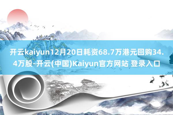 开云kaiyun12月20日耗资68.7万港元回购34.4万股-开云(中国)Kaiyun官方网站 登录入口