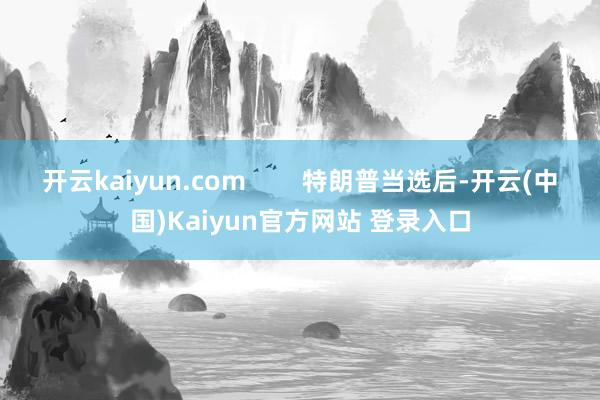 开云kaiyun.com        特朗普当选后-开云(中国)Kaiyun官方网站 登录入口
