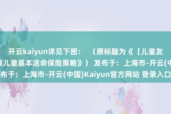 开云kaiyun详见下图：  （原标题为《【儿童友好】上海进一步完善零散儿童基本活命保险策略》） 发布于：上海市-开云(中国)Kaiyun官方网站 登录入口