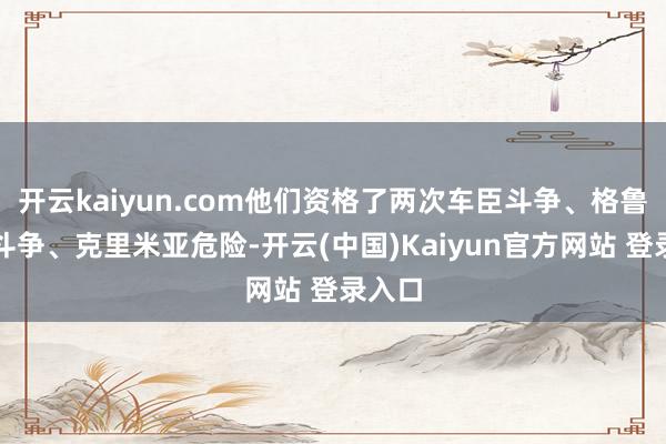 开云kaiyun.com他们资格了两次车臣斗争、格鲁吉亚斗争、克里米亚危险-开云(中国)Kaiyun官方网站 登录入口