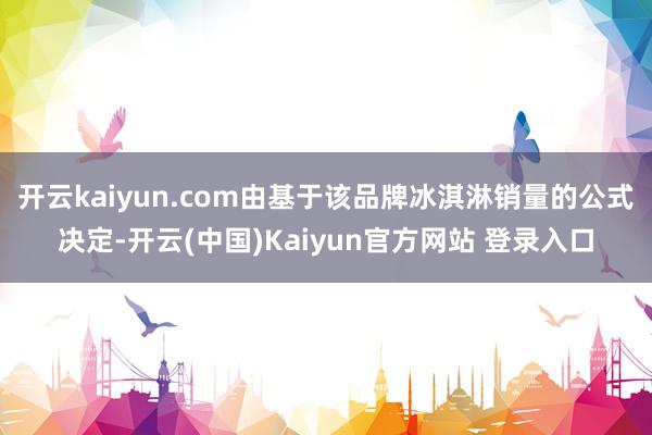 开云kaiyun.com由基于该品牌冰淇淋销量的公式决定-开云(中国)Kaiyun官方网站 登录入口