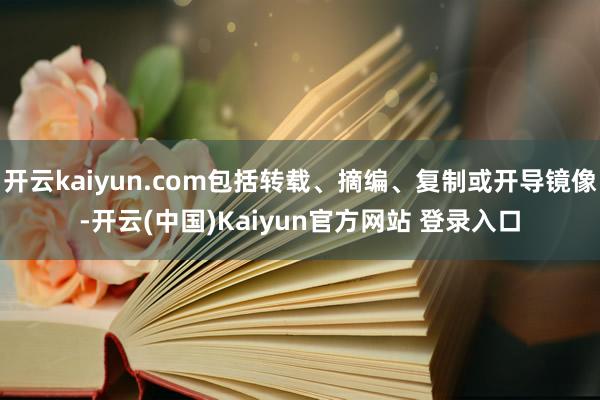 开云kaiyun.com包括转载、摘编、复制或开导镜像-开云(中国)Kaiyun官方网站 登录入口