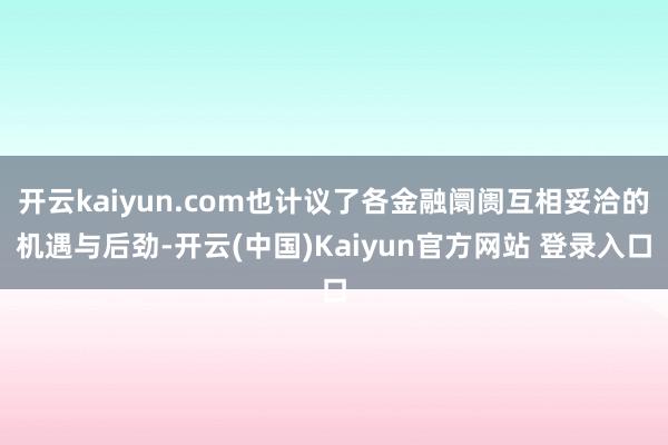 开云kaiyun.com也计议了各金融阛阓互相妥洽的机遇与后劲-开云(中国)Kaiyun官方网站 登录入口