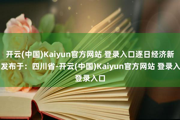 开云(中国)Kaiyun官方网站 登录入口逐日经济新闻发布于：四川省-开云(中国)Kaiyun官方网站 登录入口