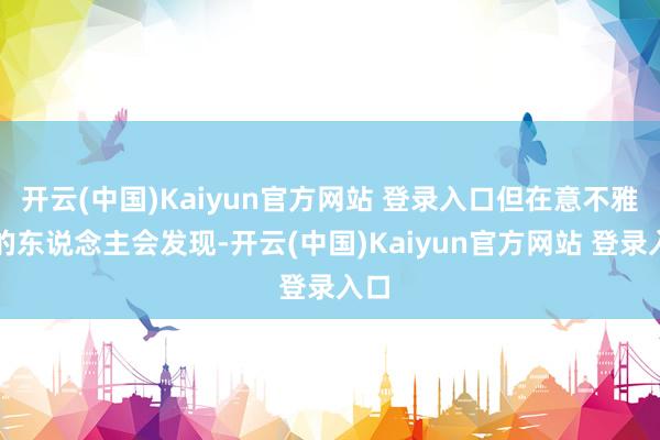 开云(中国)Kaiyun官方网站 登录入口但在意不雅察的东说念主会发现-开云(中国)Kaiyun官方网站 登录入口