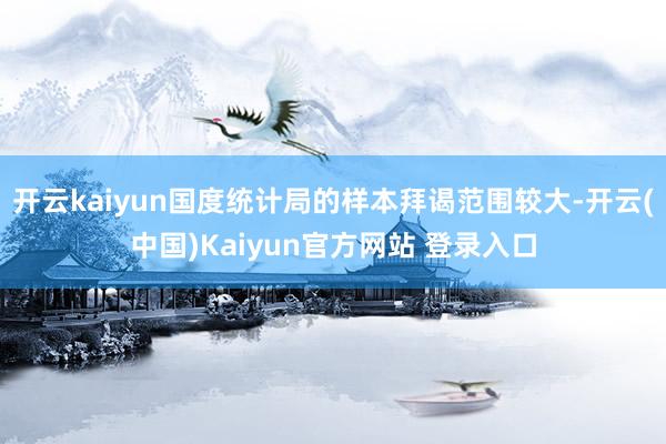 开云kaiyun国度统计局的样本拜谒范围较大-开云(中国)Kaiyun官方网站 登录入口