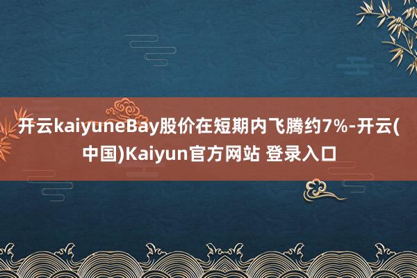 开云kaiyuneBay股价在短期内飞腾约7%-开云(中国)Kaiyun官方网站 登录入口