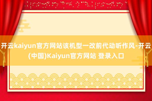 开云kaiyun官方网站该机型一改前代动听作风-开云(中国)Kaiyun官方网站 登录入口