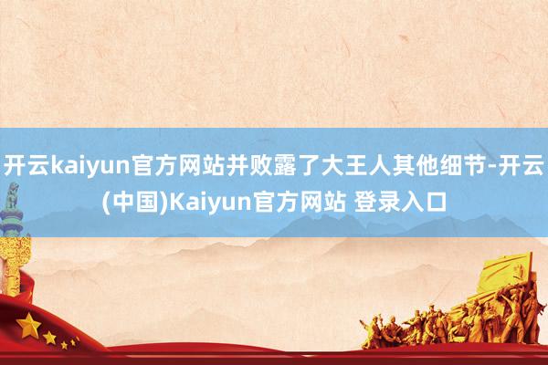 开云kaiyun官方网站并败露了大王人其他细节-开云(中国)Kaiyun官方网站 登录入口