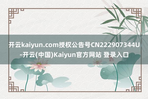 开云kaiyun.com授权公告号CN222907344U-开云(中国)Kaiyun官方网站 登录入口