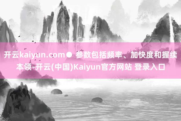 开云kaiyun.com● 参数包括频率、加快度和握续本领-开云(中国)Kaiyun官方网站 登录入口