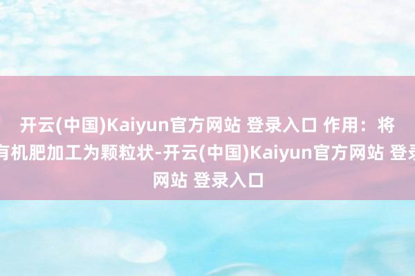 开云(中国)Kaiyun官方网站 登录入口 作用：将粉状有机肥加工为颗粒状-开云(中国)Kaiyun官方网站 登录入口