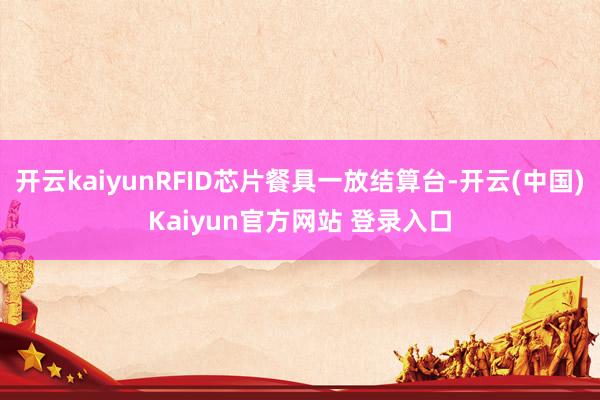 开云kaiyunRFID芯片餐具一放结算台-开云(中国)Kaiyun官方网站 登录入口